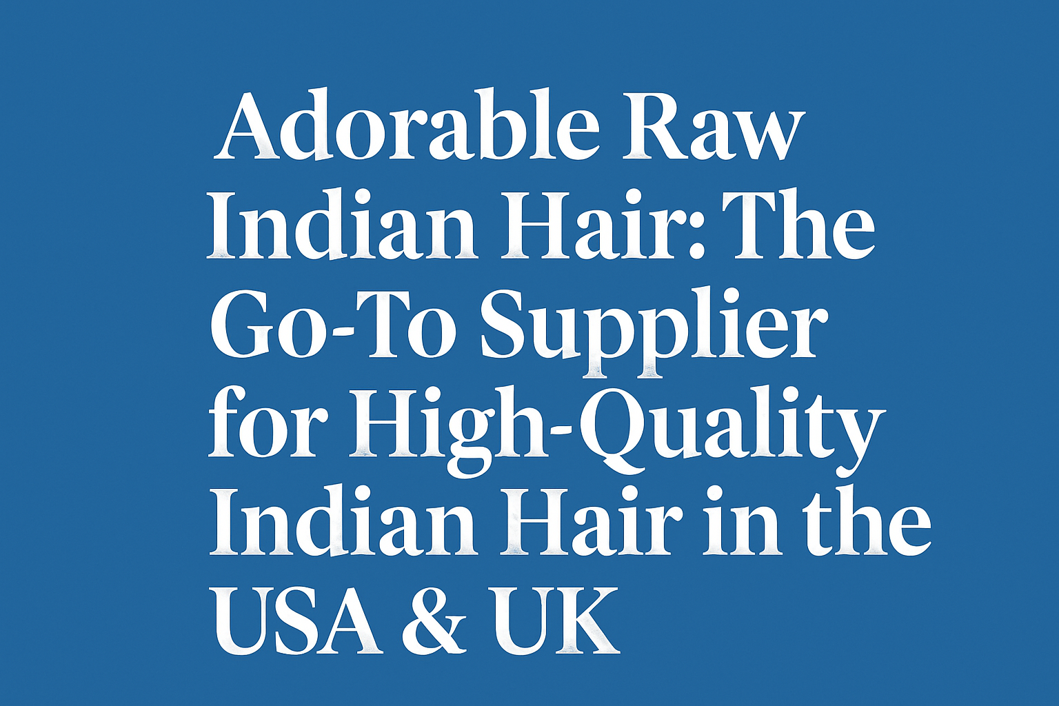 Adorable Raw Indian Hair: The Go-To Supplier for High-Quality Indian Hair in the USA & UK